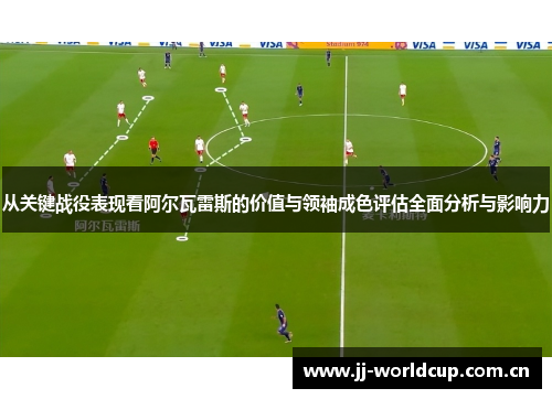 从关键战役表现看阿尔瓦雷斯的价值与领袖成色评估全面分析与影响力